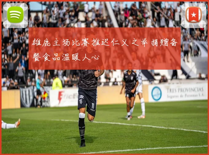 雄鹿主场比赛推迟仁义之举捐赠备餐食品温暖人心