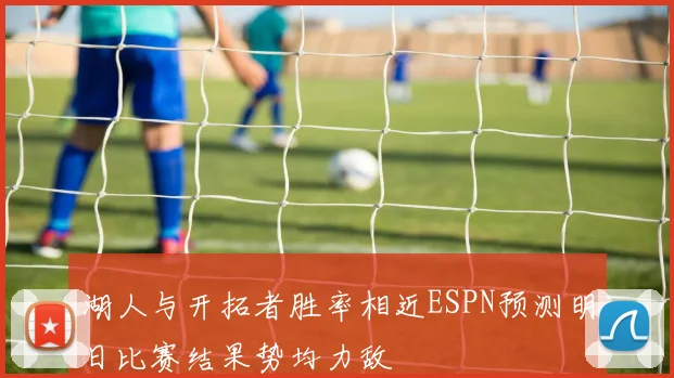湖人与开拓者胜率相近ESPN预测明日比赛结果势均力敌
