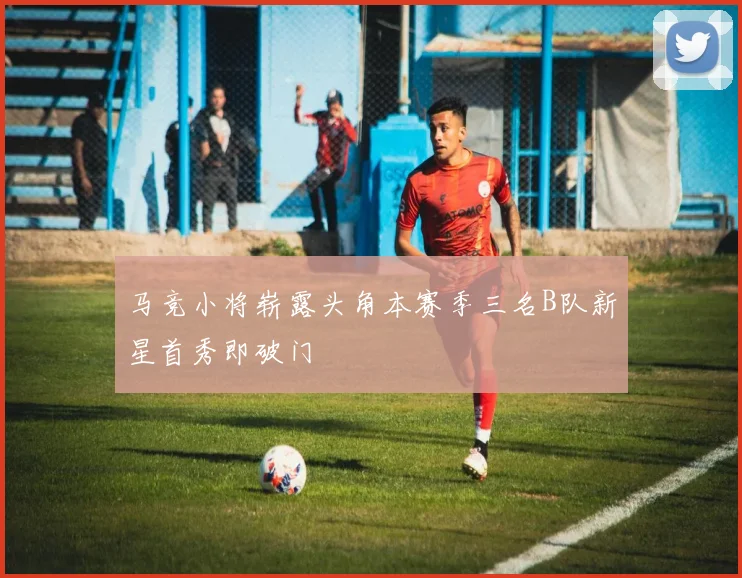 马竞小将崭露头角本赛季三名B队新星首秀即破门