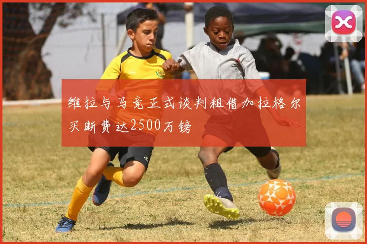 维拉与马竞正式谈判租借加拉格尔买断费达2500万镑