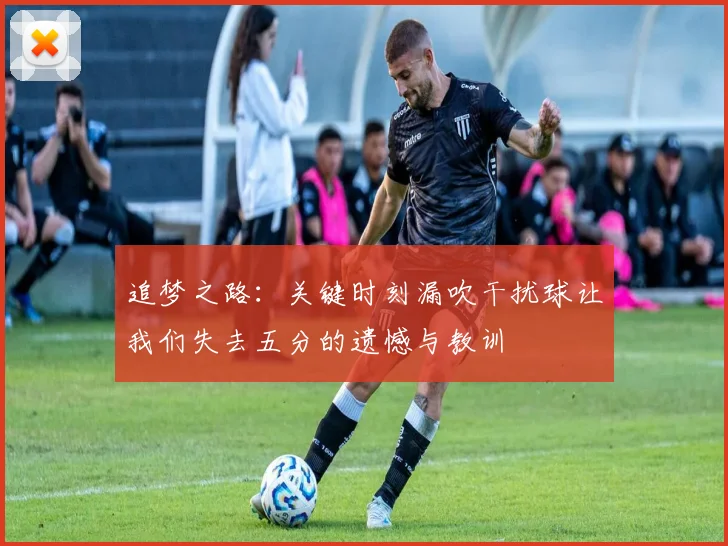 追梦之路：关键时刻漏吹干扰球让我们失去五分的遗憾与教训