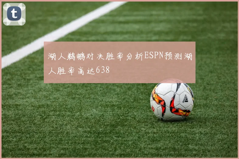 湖人鹈鹕对决胜率分析ESPN预测湖人胜率高达638
